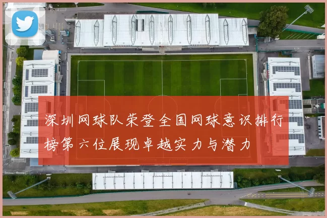 深圳网球队荣登全国网球意识排行榜第六位展现卓越实力与潜力