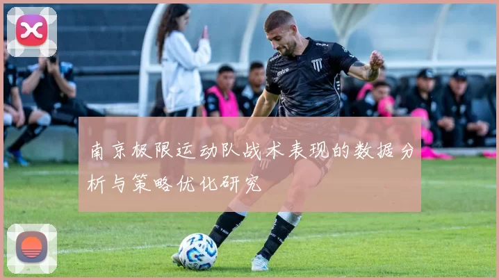 南京极限运动队战术表现的数据分析与策略优化研究