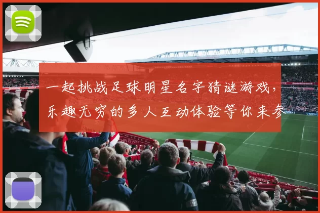 一起挑战足球明星名字猜谜游戏，乐趣无穷的多人互动体验等你来参与