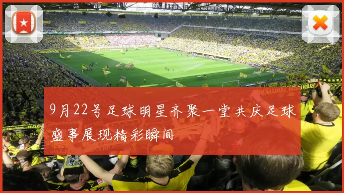 9月22号足球明星齐聚一堂共庆足球盛事展现精彩瞬间