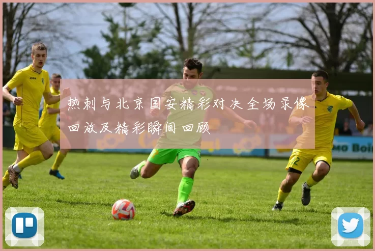 热刺与北京国安精彩对决全场录像回放及精彩瞬间回顾