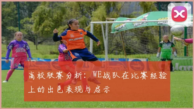 高校联赛分析：WE战队在比赛经验上的出色表现与启示