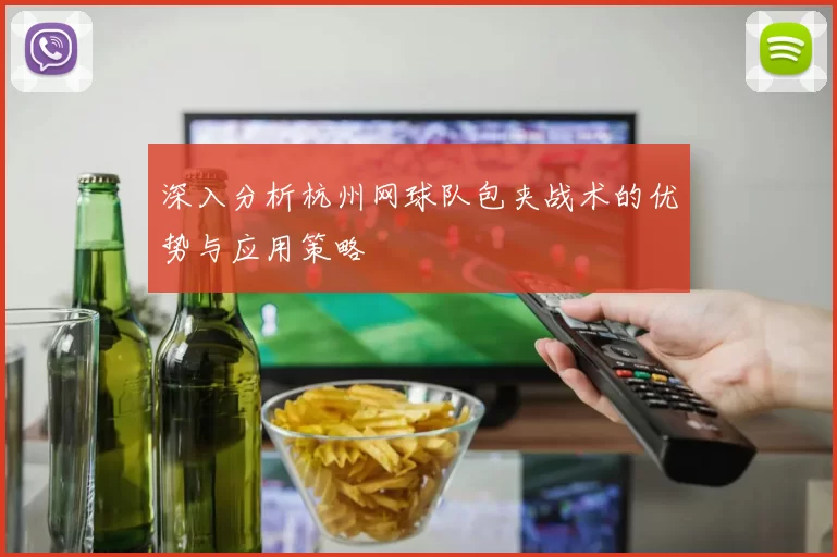 深入分析杭州网球队包夹战术的优势与应用策略