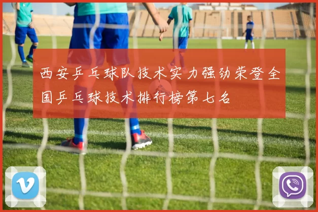 西安乒乓球队技术实力强劲荣登全国乒乓球技术排行榜第七名