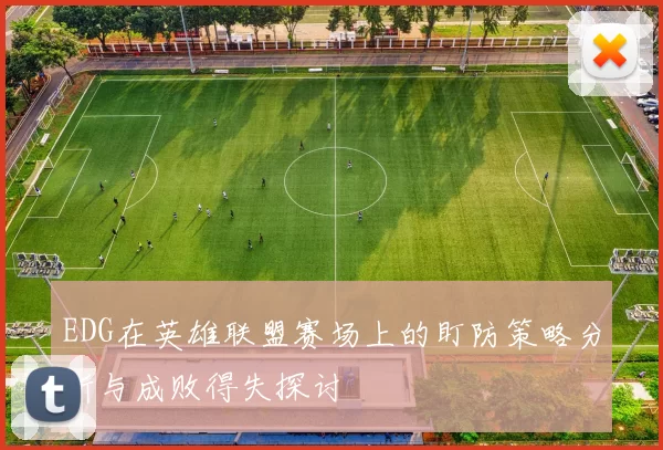 EDG在英雄联盟赛场上的盯防策略分析与成败得失探讨