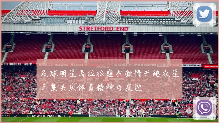足球明星马拉松盛典激情开跑众星云集共庆体育精神与友谊