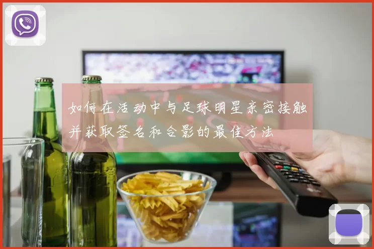 如何在活动中与足球明星亲密接触并获取签名和合影的最佳方法
