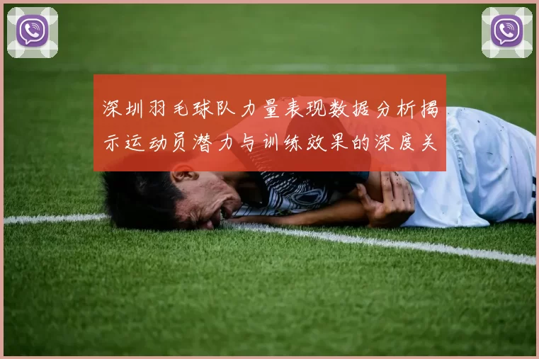 深圳羽毛球队力量表现数据分析揭示运动员潜力与训练效果的深度关系