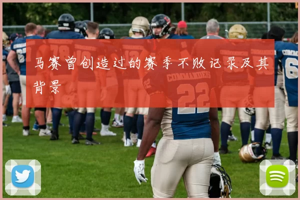 马赛曾创造过的赛季不败记录及其背景