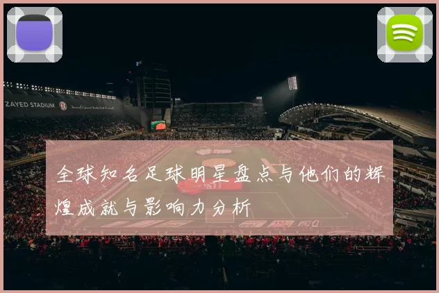 全球知名足球明星盘点与他们的辉煌成就与影响力分析