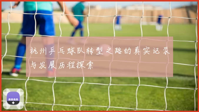 杭州乒乓球队转型之路的真实记录与发展历程探索