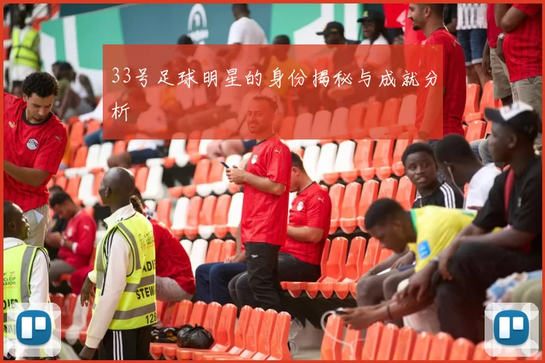 33号足球明星的身份揭秘与成就分析