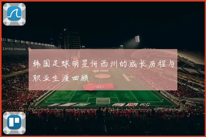 韩国足球明星何西州的成长历程与职业生涯回顾