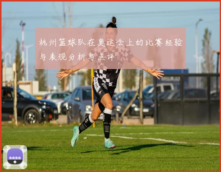 杭州篮球队在奥运会上的比赛经验与表现分析与点评