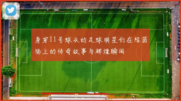 身穿11号球衣的足球明星们在绿茵场上的传奇故事与辉煌瞬间