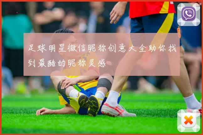 足球明星微信昵称创意大全助你找到最酷的昵称灵感