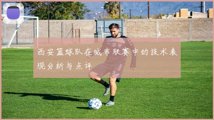 西安篮球队在城市联赛中的技术表现分析与点评