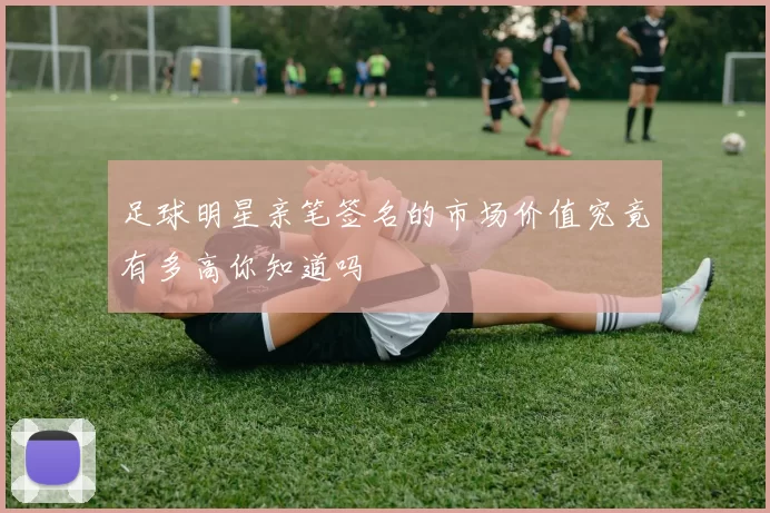 足球明星亲笔签名的市场价值究竟有多高你知道吗