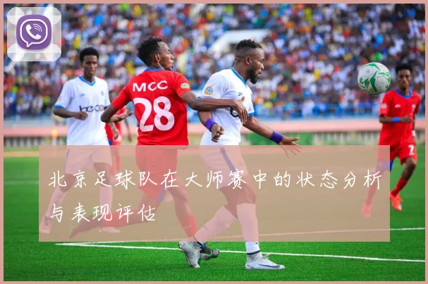北京足球队在大师赛中的状态分析与表现评估