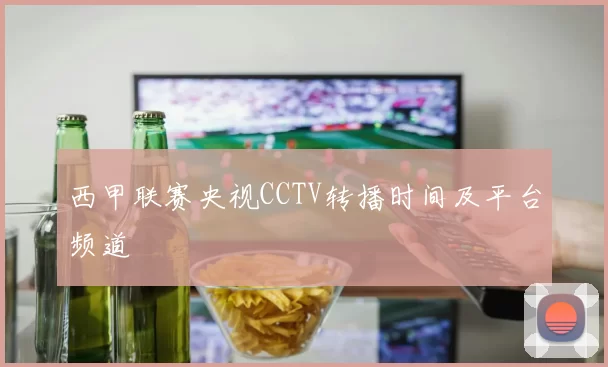 西甲联赛央视CCTV转播时间及平台频道