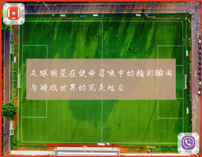 足球明星在使命召唤中的精彩瞬间与游戏世界的完美结合