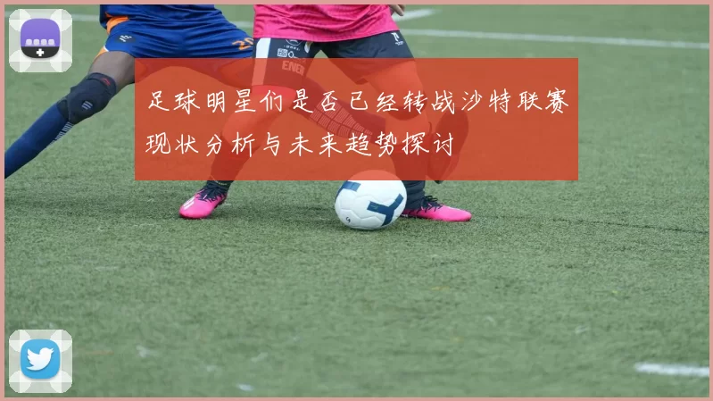 足球明星们是否已经转战沙特联赛现状分析与未来趋势探讨