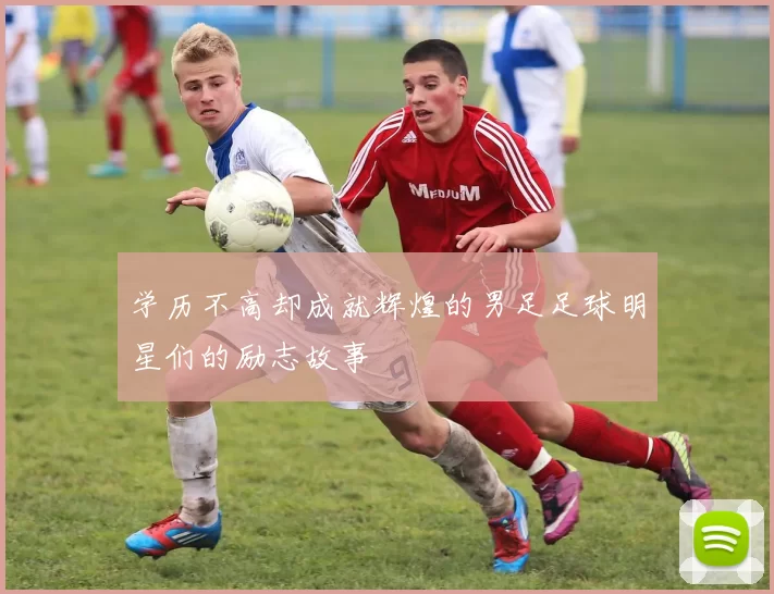 学历不高却成就辉煌的男足足球明星们的励志故事