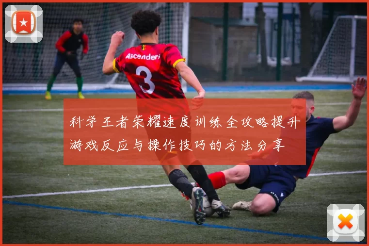 科学王者荣耀速度训练全攻略提升游戏反应与操作技巧的方法分享