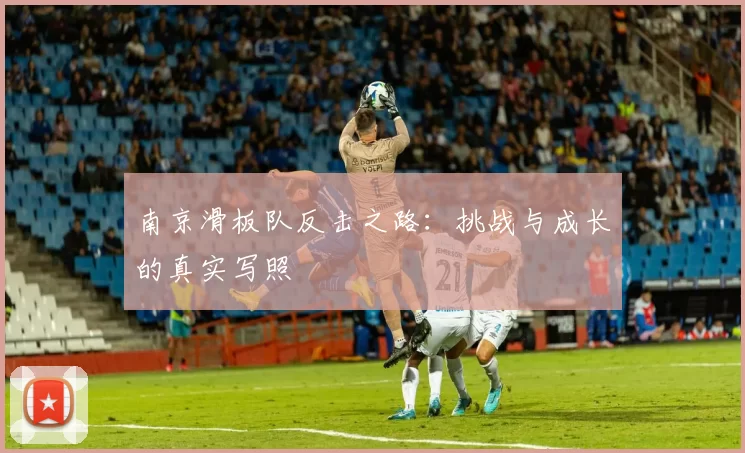 南京滑板队反击之路：挑战与成长的真实写照