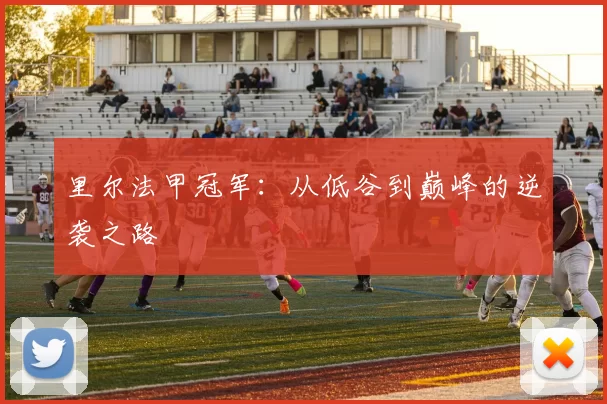里尔法甲冠军：从低谷到巅峰的逆袭之路