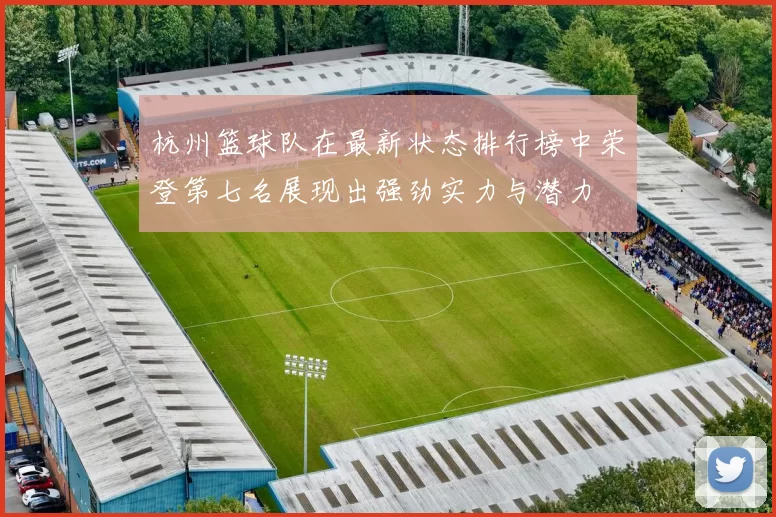杭州篮球队在最新状态排行榜中荣登第七名展现出强劲实力与潜力