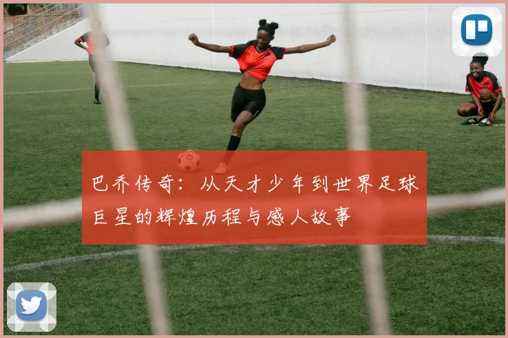 巴乔传奇：从天才少年到世界足球巨星的辉煌历程与感人故事