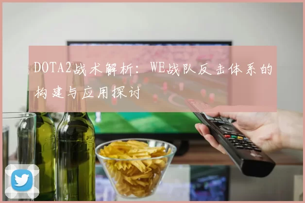 DOTA2战术解析：WE战队反击体系的构建与应用探讨