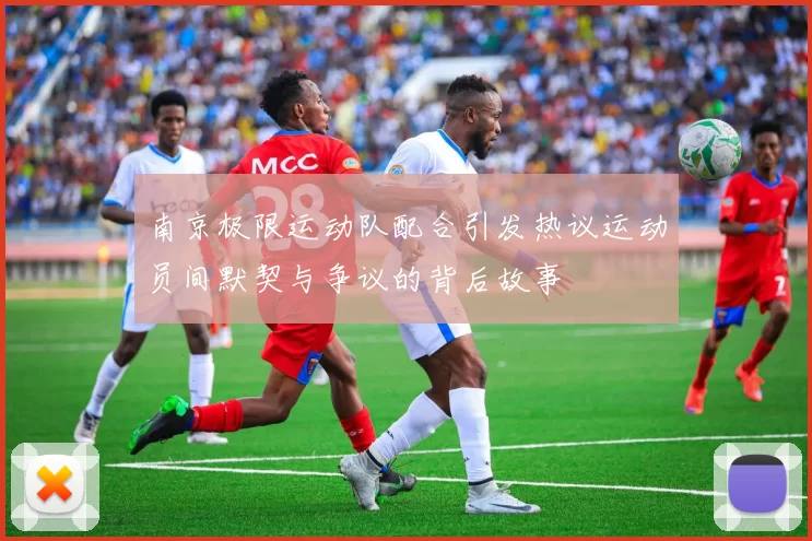 南京极限运动队配合引发热议运动员间默契与争议的背后故事