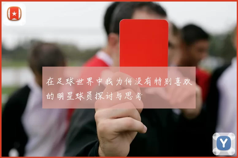 在足球世界中我为何没有特别喜欢的明星球员探讨与思考