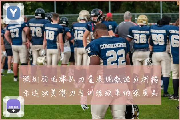 深圳羽毛球队力量表现数据分析揭示运动员潜力与训练效果的深度关联