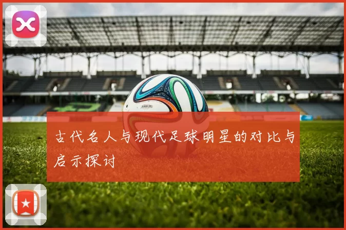古代名人与现代足球明星的对比与启示探讨