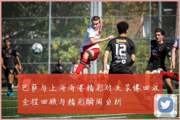 巴萨与上海海港精彩对决录像回放全程回顾与精彩瞬间分析