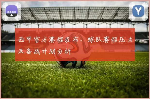 西甲官方赛程发布，球队赛程压力及备战计划分析