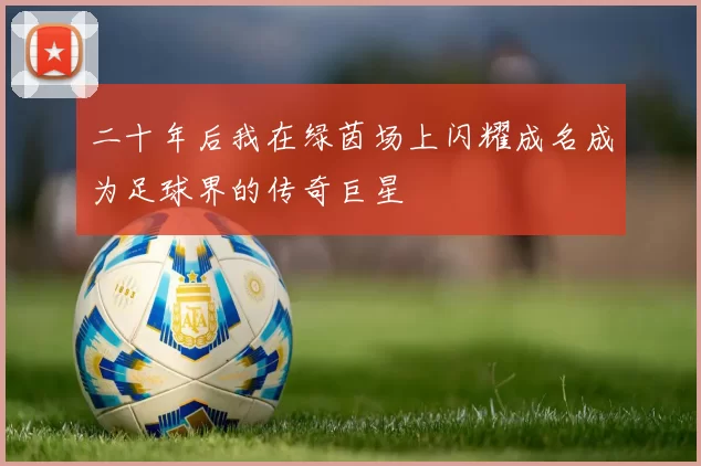 二十年后我在绿茵场上闪耀成名成为足球界的传奇巨星