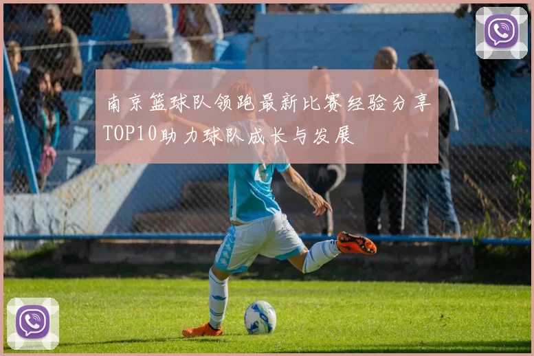 南京篮球队领跑最新比赛经验分享TOP10助力球队成长与发展