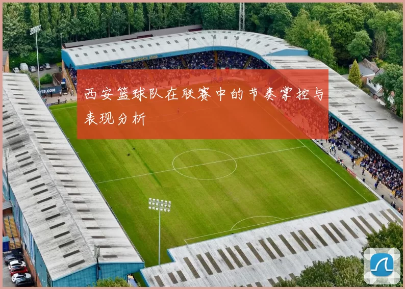 西安篮球队在联赛中的节奏掌控与表现分析