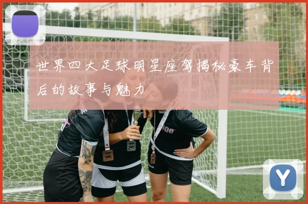 世界四大足球明星座驾揭秘豪车背后的故事与魅力
