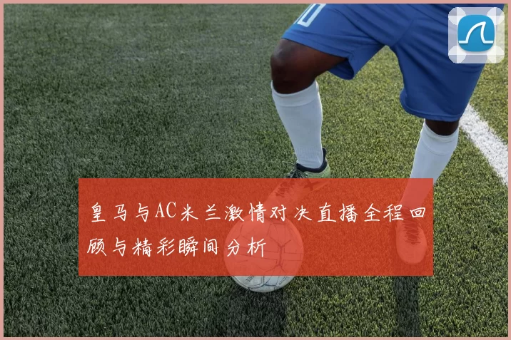 皇马与AC米兰激情对决直播全程回顾与精彩瞬间分析