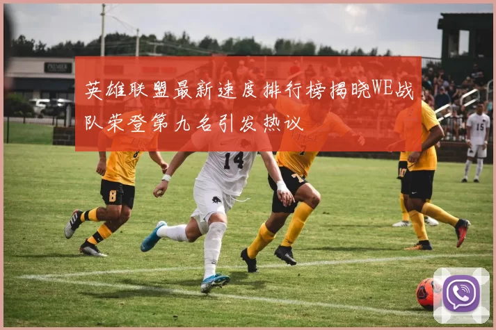 英雄联盟最新速度排行榜揭晓WE战队荣登第九名引发热议