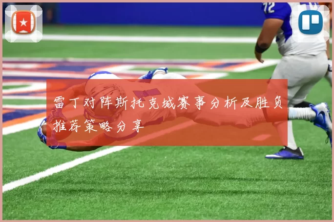 雷丁对阵斯托克城赛事分析及胜负推荐策略分享