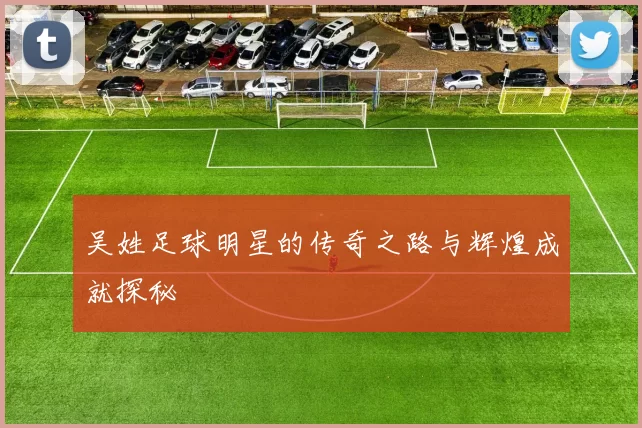 吴姓足球明星的传奇之路与辉煌成就探秘