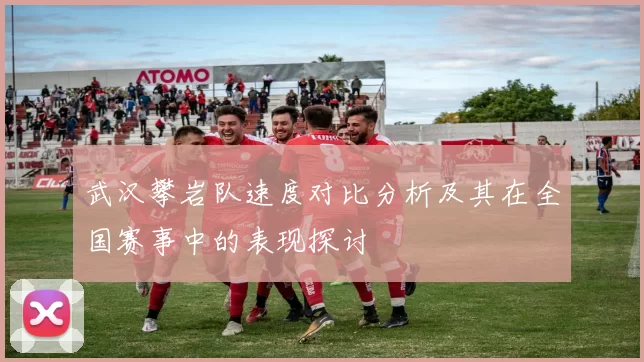 武汉攀岩队速度对比分析及其在全国赛事中的表现探讨