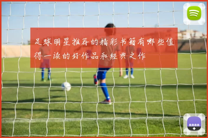 足球明星推荐的精彩书籍有哪些值得一读的好作品和经典之作