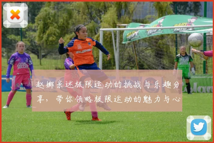 赵娜亲述极限运动的挑战与乐趣分享，带你领略极限运动的魅力与心得